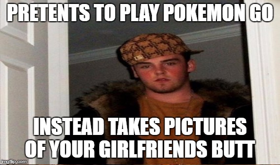 scumbag voyeur steve | PRETENTS TO PLAY POKEMON GO; INSTEAD TAKES PICTURES OF YOUR GIRLFRIENDS BUTT | image tagged in scumbag steve,pokemon go,girlfriend | made w/ Imgflip meme maker
