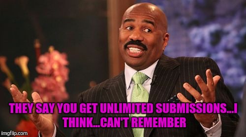 Steve Harvey Meme | THEY SAY YOU GET UNLIMITED SUBMISSIONS...I THINK...CAN'T REMEMBER | image tagged in memes,steve harvey | made w/ Imgflip meme maker