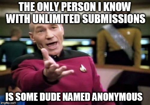 Picard Wtf Meme | THE ONLY PERSON I KNOW WITH UNLIMITED SUBMISSIONS IS SOME DUDE NAMED ANONYMOUS | image tagged in memes,picard wtf | made w/ Imgflip meme maker