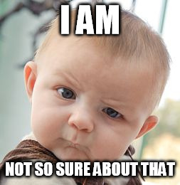 Skeptical Baby Meme | I AM NOT SO SURE ABOUT THAT | image tagged in memes,skeptical baby | made w/ Imgflip meme maker