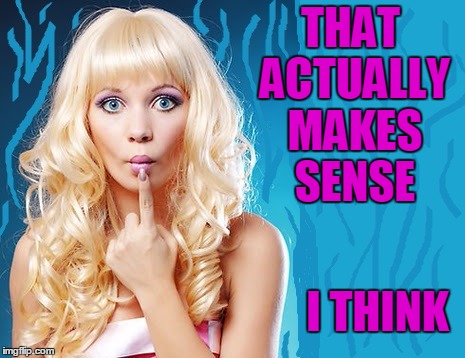 ditzy blonde | THAT ACTUALLY MAKES SENSE I THINK | image tagged in ditzy blonde | made w/ Imgflip meme maker