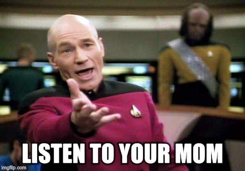 Picard Wtf Meme | LISTEN TO YOUR MOM | image tagged in memes,picard wtf | made w/ Imgflip meme maker