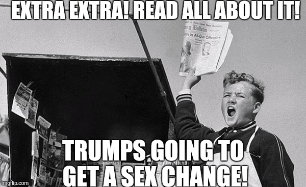 EXTRA EXTRA! READ ALL ABOUT IT! TRUMPS GOING TO GET A SEX CHANGE! | made w/ Imgflip meme maker