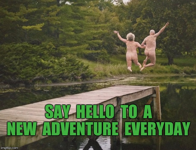 SAY  HELLO  TO  A  NEW  ADVENTURE  EVERYDAY | image tagged in jump | made w/ Imgflip meme maker