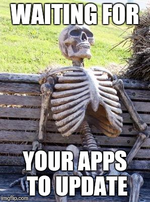 Waiting Skeleton Meme | WAITING FOR; YOUR APPS TO UPDATE | image tagged in memes,waiting skeleton | made w/ Imgflip meme maker