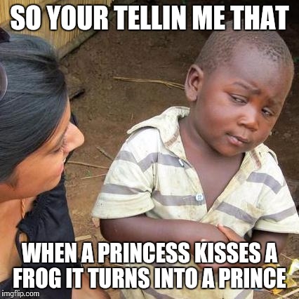 Third World Skeptical Kid | SO YOUR TELLIN ME THAT; WHEN A PRINCESS KISSES A FROG IT TURNS INTO A PRINCE | image tagged in memes,third world skeptical kid | made w/ Imgflip meme maker