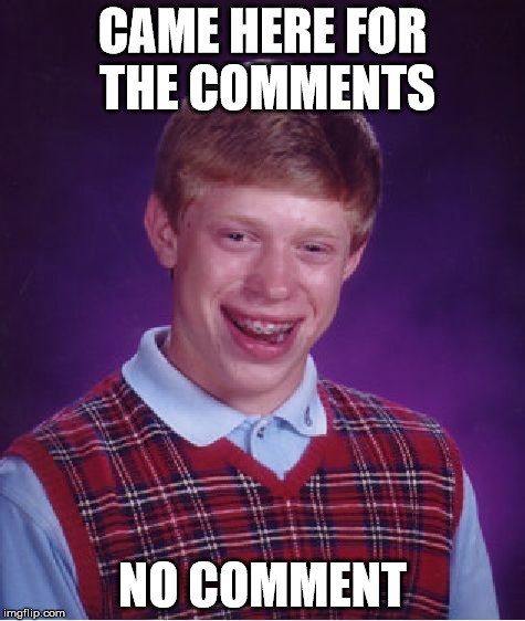 Bad Luck Brian Meme | CAME HERE FOR THE COMMENTS NO COMMENT | image tagged in memes,bad luck brian | made w/ Imgflip meme maker