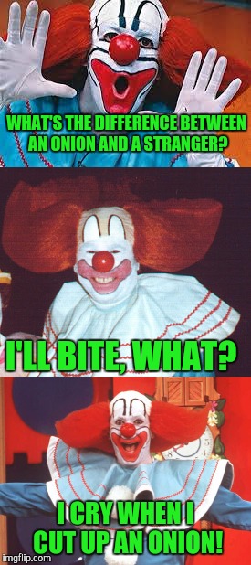 Clownish Humor | WHAT'S THE DIFFERENCE BETWEEN AN ONION AND A STRANGER? I'LL BITE, WHAT? I CRY WHEN I CUT UP AN ONION! | image tagged in clowns | made w/ Imgflip meme maker