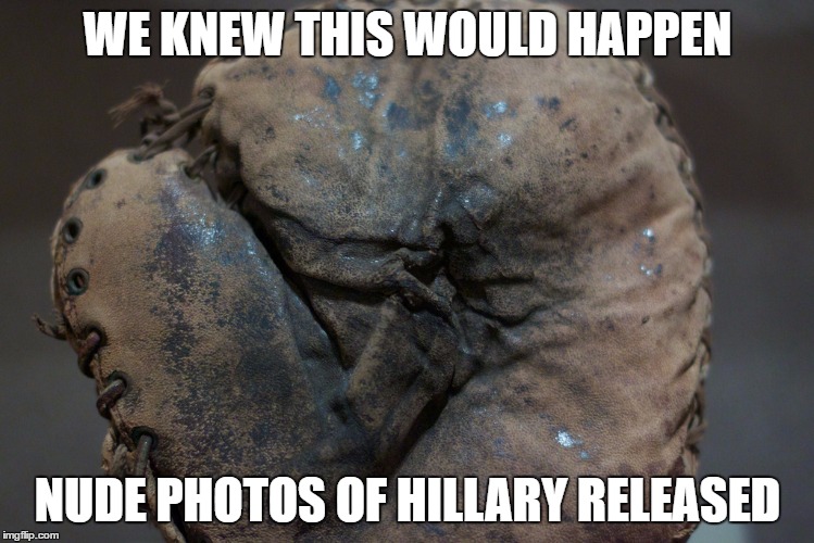 WE KNEW THIS WOULD HAPPEN; NUDE PHOTOS OF HILLARY RELEASED | image tagged in catcher mitt | made w/ Imgflip meme maker