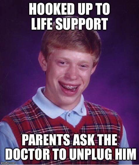 Bad Luck Brian Meme | HOOKED UP TO LIFE SUPPORT; PARENTS ASK THE DOCTOR TO UNPLUG HIM | image tagged in memes,bad luck brian | made w/ Imgflip meme maker