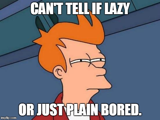 Futurama Fry Meme | CAN'T TELL IF LAZY OR JUST PLAIN BORED. | image tagged in memes,futurama fry | made w/ Imgflip meme maker