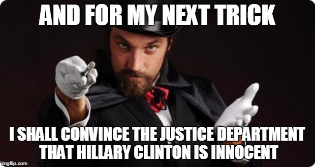 Household Magician |  AND FOR MY NEXT TRICK; I SHALL CONVINCE THE JUSTICE DEPARTMENT THAT HILLARY CLINTON IS INNOCENT | image tagged in household magician | made w/ Imgflip meme maker