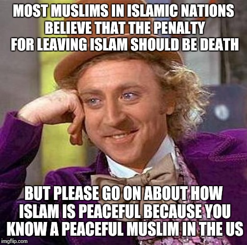 Isn't that what happens in cults too? |  MOST MUSLIMS IN ISLAMIC NATIONS BELIEVE THAT THE PENALTY FOR LEAVING ISLAM SHOULD BE DEATH; BUT PLEASE GO ON ABOUT HOW ISLAM IS PEACEFUL BECAUSE YOU KNOW A PEACEFUL MUSLIM IN THE US | image tagged in memes,creepy condescending wonka | made w/ Imgflip meme maker