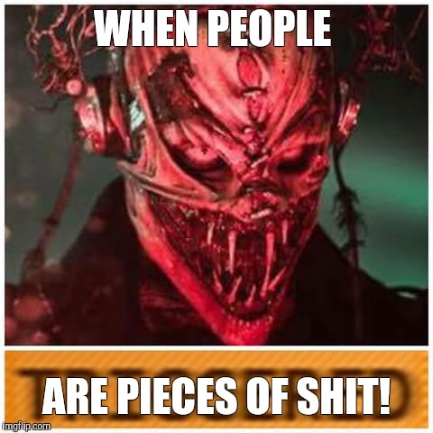 WHEN PEOPLE; ARE PIECES OF SHIT! | image tagged in horror | made w/ Imgflip meme maker