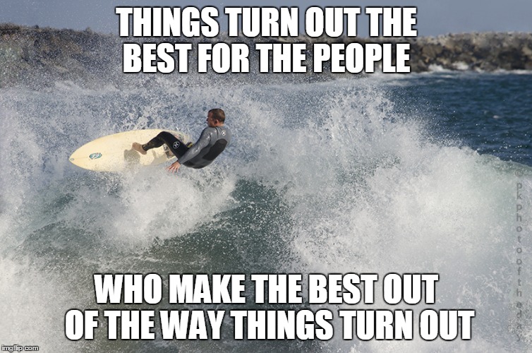 Dropping in and turning out | THINGS TURN OUT THE BEST FOR THE PEOPLE; WHO MAKE THE BEST OUT OF THE WAY
THINGS TURN OUT | image tagged in shredding waves,memes | made w/ Imgflip meme maker