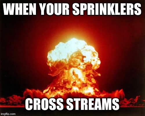 Nuclear Explosion Meme | WHEN YOUR SPRINKLERS; CROSS STREAMS | image tagged in memes,nuclear explosion | made w/ Imgflip meme maker