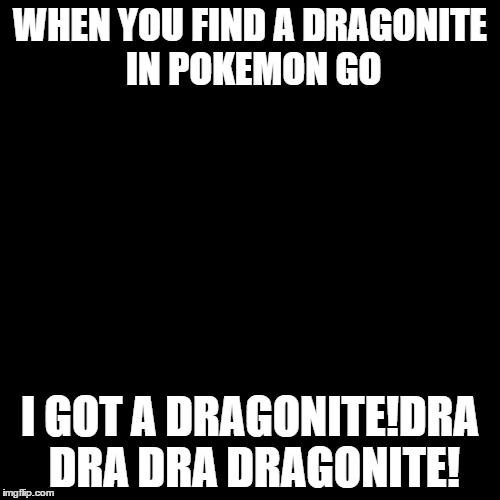Third World Success Kid | WHEN YOU FIND A DRAGONITE IN POKEMON GO; I GOT A DRAGONITE!DRA DRA DRA DRAGONITE! | image tagged in memes,third world success kid | made w/ Imgflip meme maker