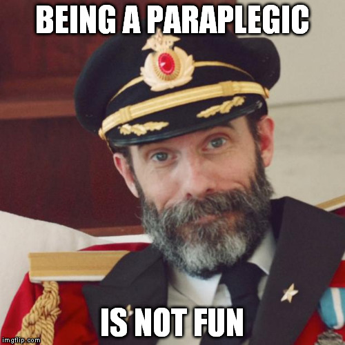 Been in a wheelchair for 21 years and I enjoy life but some days... | BEING A PARAPLEGIC; IS NOT FUN | image tagged in captain obvious | made w/ Imgflip meme maker