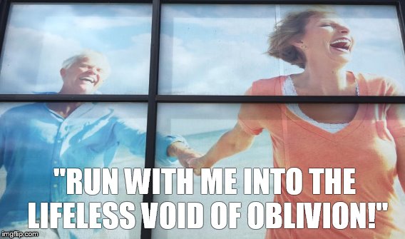 "RUN WITH ME INTO THE LIFELESS VOID OF OBLIVION!" | image tagged in retirement,age | made w/ Imgflip meme maker