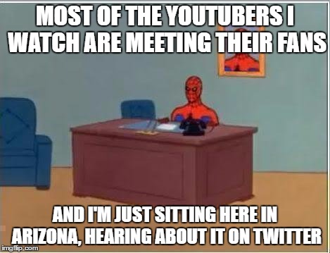 Not many YouTubers are in Arizona... | MOST OF THE YOUTUBERS I WATCH ARE MEETING THEIR FANS; AND I'M JUST SITTING HERE IN ARIZONA, HEARING ABOUT IT ON TWITTER | image tagged in memes,spiderman computer desk,spiderman | made w/ Imgflip meme maker