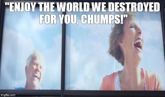 "ENJOY THE WORLD WE DESTROYED FOR YOU, CHUMPS!" | image tagged in retirement,age | made w/ Imgflip meme maker