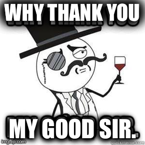 WHY THANK YOU MY GOOD SIR. | made w/ Imgflip meme maker
