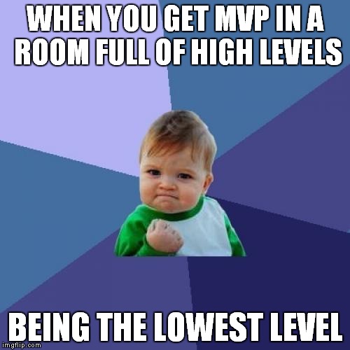Success Kid Meme | WHEN YOU GET MVP IN A ROOM FULL OF HIGH LEVELS; BEING THE LOWEST LEVEL | image tagged in memes,success kid | made w/ Imgflip meme maker