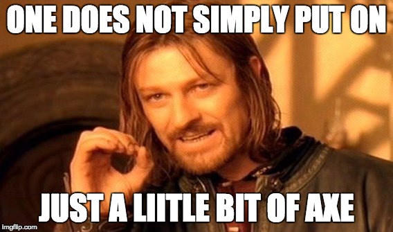 One Does Not Simply Meme | ONE DOES NOT SIMPLY PUT ON; JUST A LIITLE BIT OF AXE | image tagged in memes,one does not simply | made w/ Imgflip meme maker