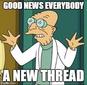 good news | GOOD NEWS EVERYBODY; A NEW THREAD | image tagged in good news | made w/ Imgflip meme maker