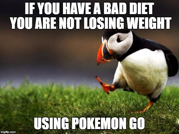 Unpopular Opinion Puffin | IF YOU HAVE A BAD DIET YOU ARE NOT LOSING WEIGHT; USING POKEMON GO | image tagged in memes,unpopular opinion puffin | made w/ Imgflip meme maker