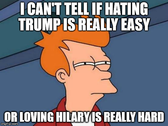 Futurama Fry | I CAN'T TELL IF HATING TRUMP IS REALLY EASY; OR LOVING HILARY IS REALLY HARD | image tagged in memes,futurama fry | made w/ Imgflip meme maker