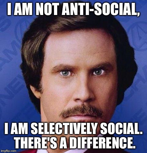 That's my case (^~^) | I AM NOT ANTI-SOCIAL, I AM SELECTIVELY SOCIAL. THERE'S A DIFFERENCE. | image tagged in will ferrell | made w/ Imgflip meme maker