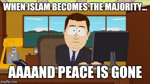 Aaaaand Its Gone Meme | WHEN ISLAM BECOMES THE MAJORITY... AAAAND PEACE IS GONE | image tagged in memes,aaaaand its gone | made w/ Imgflip meme maker