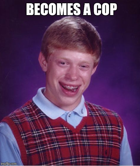 Bad Luck Brian Meme | BECOMES A COP | image tagged in memes,bad luck brian | made w/ Imgflip meme maker