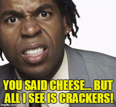 YOU SAID CHEESE... BUT ALL I SEE IS CRACKERS! | made w/ Imgflip meme maker