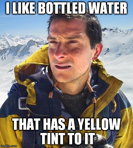 I LIKE BOTTLED WATER THAT HAS A YELLOW TINT TO IT | made w/ Imgflip meme maker