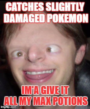 CATCHES SLIGHTLY DAMAGED POKEMON; IM'A GIVE IT ALL MY MAX POTIONS | image tagged in im gonna give it my | made w/ Imgflip meme maker