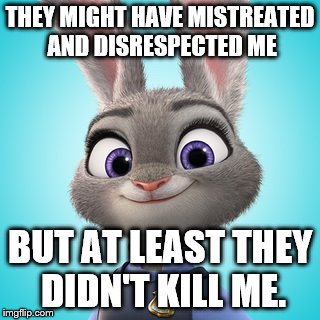 Blue Lives matter. | THEY MIGHT HAVE MISTREATED AND DISRESPECTED ME; BUT AT LEAST THEY DIDN'T KILL ME. | image tagged in black lives matter,zootopia,judy hopps,blue lives matter | made w/ Imgflip meme maker