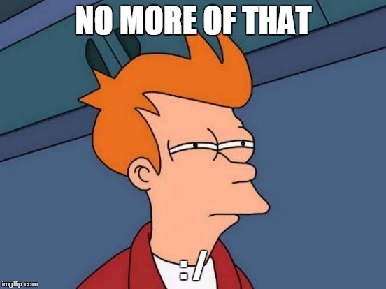 Futurama Fry | NO MORE OF THAT; : / | image tagged in memes,futurama fry | made w/ Imgflip meme maker