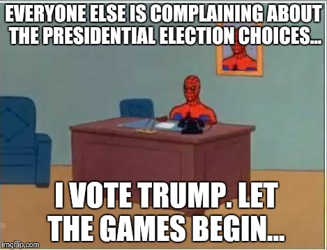 Spiderman Computer Desk | EVERYONE ELSE IS COMPLAINING ABOUT THE PRESIDENTIAL ELECTION CHOICES... I VOTE TRUMP. LET THE GAMES BEGIN... | image tagged in memes,spiderman computer desk,spiderman | made w/ Imgflip meme maker