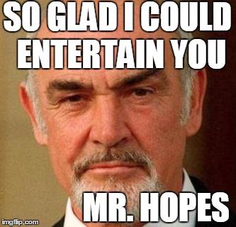 SO GLAD I COULD ENTERTAIN YOU MR. HOPES | image tagged in connery | made w/ Imgflip meme maker