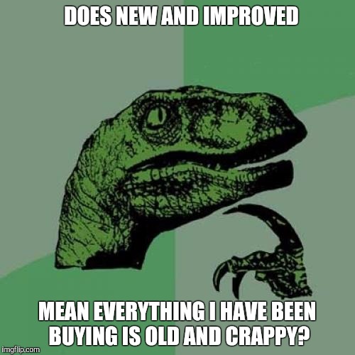 Philosoraptor | DOES NEW AND IMPROVED; MEAN EVERYTHING I HAVE BEEN BUYING IS OLD AND CRAPPY? | image tagged in memes,philosoraptor | made w/ Imgflip meme maker