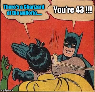 Batman Slapping Robin Meme | There's a Charizard at the galleria..... You're 43 !!! | image tagged in memes,batman slapping robin | made w/ Imgflip meme maker