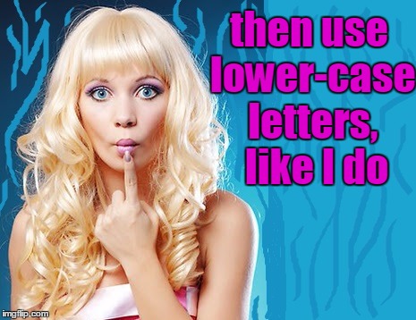 ditzy blonde | then use lower-case letters,  like I do | image tagged in ditzy blonde | made w/ Imgflip meme maker