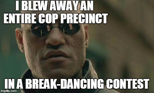 Matrix Morpheus Meme | I BLEW AWAY AN ENTIRE COP PRECINCT IN A BREAK-DANCING CONTEST | image tagged in memes,matrix morpheus | made w/ Imgflip meme maker