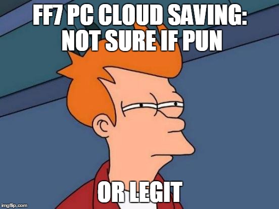Futurama Fry | FF7 PC CLOUD SAVING: NOT SURE IF PUN; OR LEGIT | image tagged in memes,futurama fry,ff7,final fantasy 7,video games | made w/ Imgflip meme maker