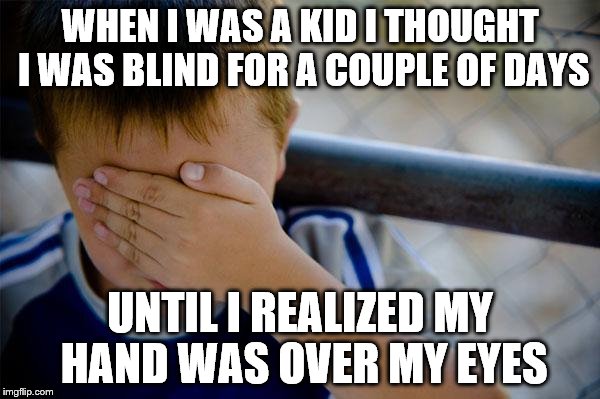 DOH | WHEN I WAS A KID I THOUGHT I WAS BLIND FOR A COUPLE OF DAYS; UNTIL I REALIZED MY HAND WAS OVER MY EYES | image tagged in memes,confession kid | made w/ Imgflip meme maker