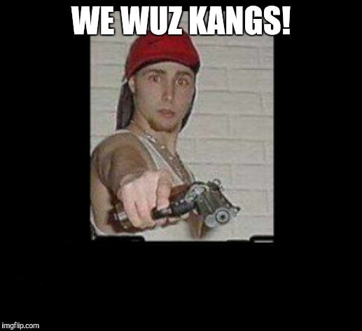 wiggerfail | WE WUZ KANGS! | image tagged in wiggerfail | made w/ Imgflip meme maker