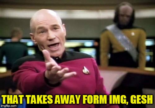 Picard Wtf Meme | THAT TAKES AWAY FORM IMG, GESH | image tagged in memes,picard wtf | made w/ Imgflip meme maker