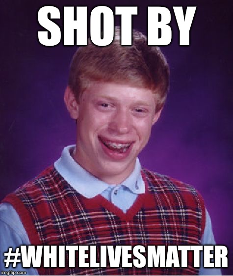 Bad Luck Brian Meme | SHOT BY #WHITELIVESMATTER | image tagged in memes,bad luck brian | made w/ Imgflip meme maker